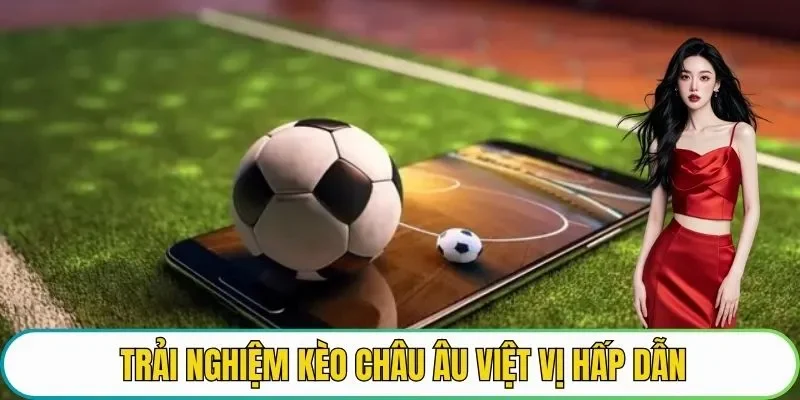 Trải nghiệm kèo châu Âu việt vị hấp dẫn